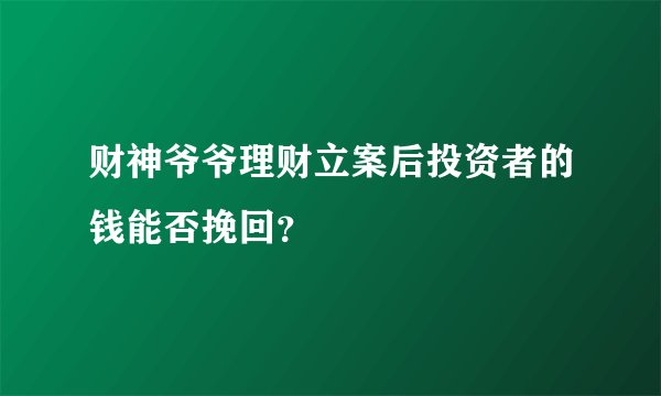 财神爷爷理财立案后投资者的钱能否挽回？