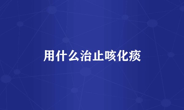 用什么治止咳化痰