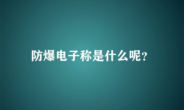 防爆电子称是什么呢？