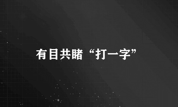 有目共睹“打一字”