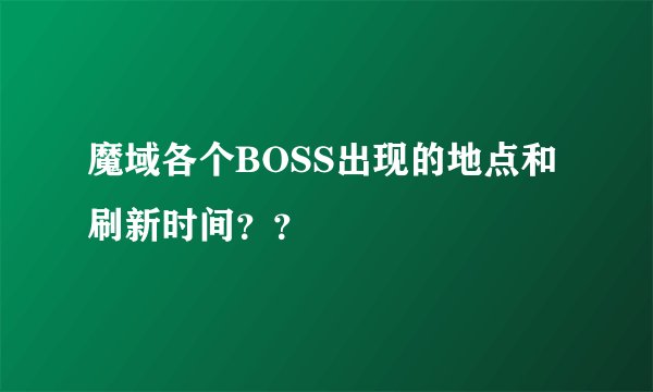 魔域各个BOSS出现的地点和刷新时间？？