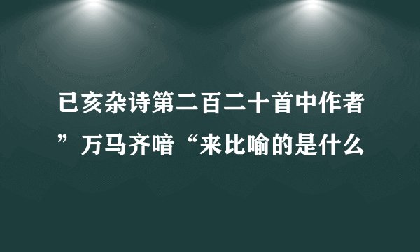 已亥杂诗第二百二十首中作者”万马齐喑“来比喻的是什么