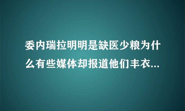 委内瑞拉明明是缺医少粮为什么有些媒体却报道他们丰衣足食呢？