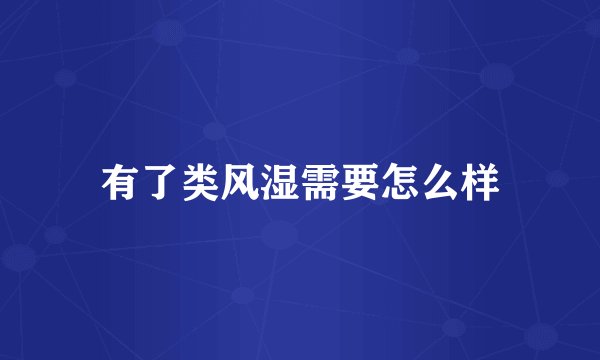 有了类风湿需要怎么样