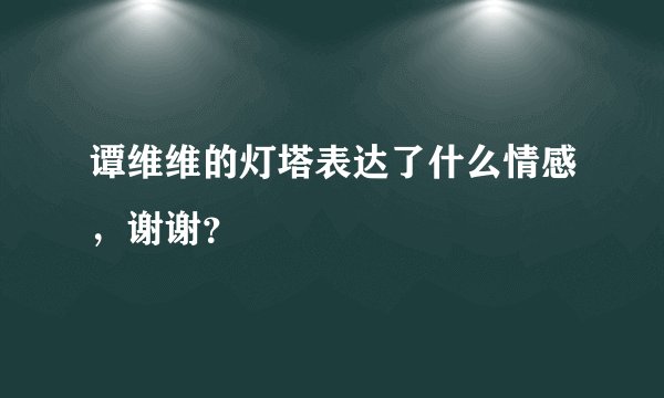 谭维维的灯塔表达了什么情感，谢谢？