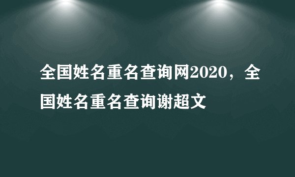 全国姓名重名查询网2020，全国姓名重名查询谢超文