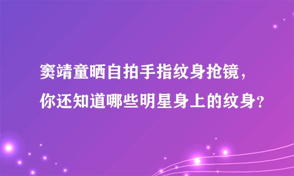 窦靖童晒自拍手指纹身抢镜，你还知道哪些明星身上的纹身？