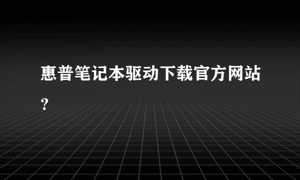 惠普笔记本驱动下载官方网站？