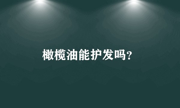 橄榄油能护发吗？