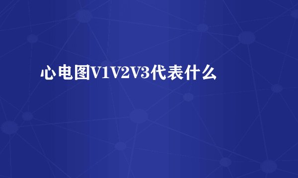 心电图V1V2V3代表什么