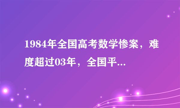 1984年全国高考数学惨案，难度超过03年，全国平均成绩30分！
