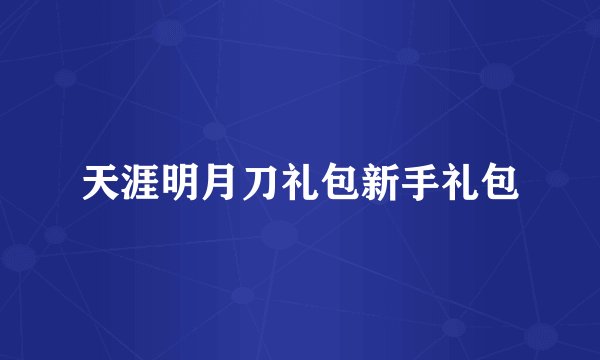 天涯明月刀礼包新手礼包