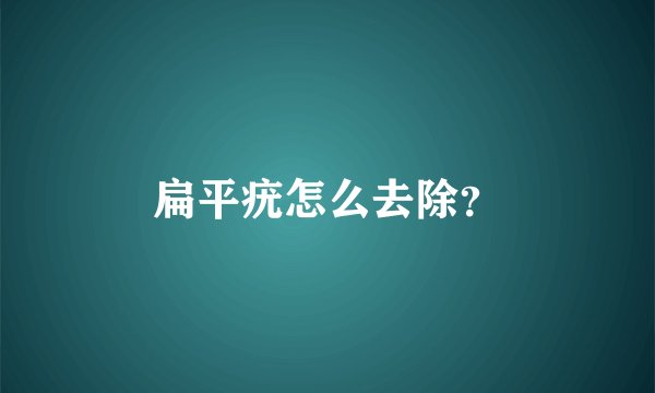 扁平疣怎么去除？