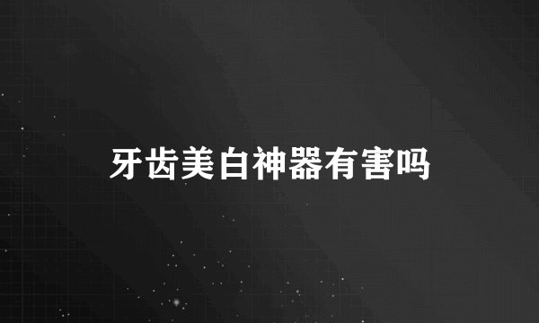 牙齿美白神器有害吗