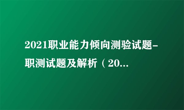 2021职业能力倾向测验试题-职测试题及解析（2021.8.10）