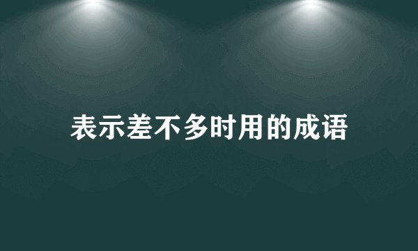 表示差不多时用的成语