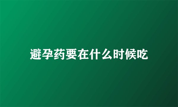 避孕药要在什么时候吃