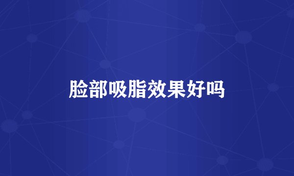 脸部吸脂效果好吗