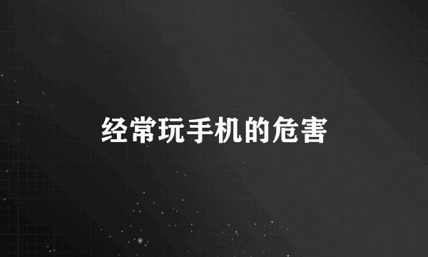 经常玩手机的危害