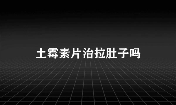 土霉素片治拉肚子吗
