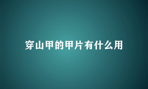 穿山甲的甲片有什么用