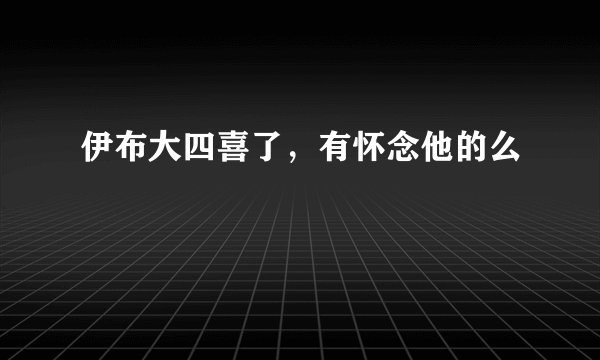 伊布大四喜了，有怀念他的么