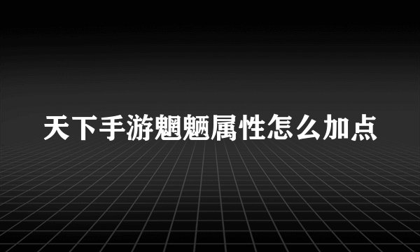 天下手游魍魉属性怎么加点
