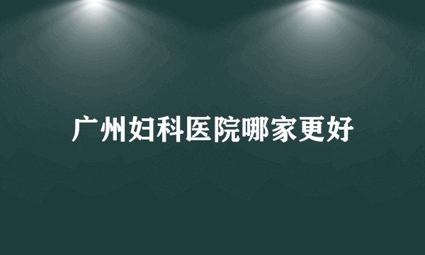 广州妇科医院哪家更好