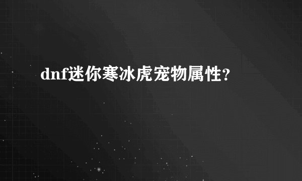 dnf迷你寒冰虎宠物属性？