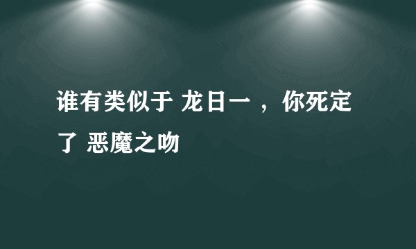 谁有类似于 龙日一 ，你死定了 恶魔之吻
