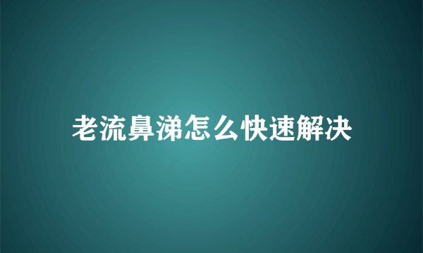 老流鼻涕怎么快速解决