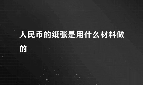 人民币的纸张是用什么材料做的