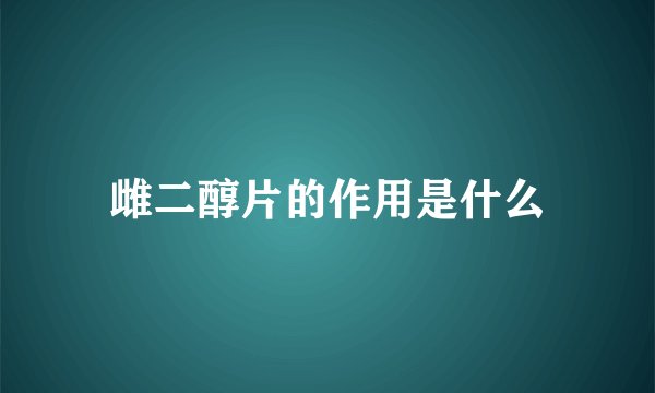 雌二醇片的作用是什么
