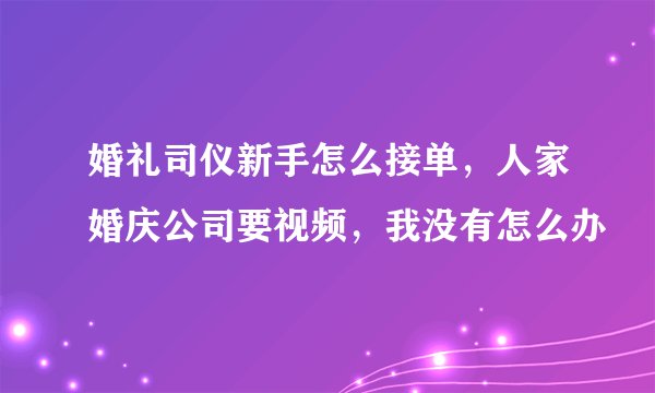 婚礼司仪新手怎么接单，人家婚庆公司要视频，我没有怎么办