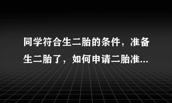 同学符合生二胎的条件，准备生二胎了，如何申请二胎准生证呢？