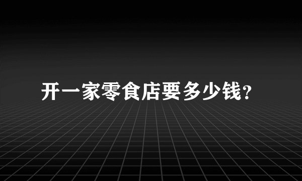 开一家零食店要多少钱？