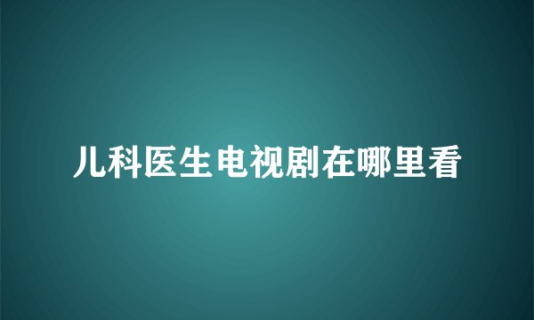 儿科医生电视剧在哪里看