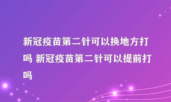 新冠疫苗第二针可以换地方打吗 新冠疫苗第二针可以提前打吗