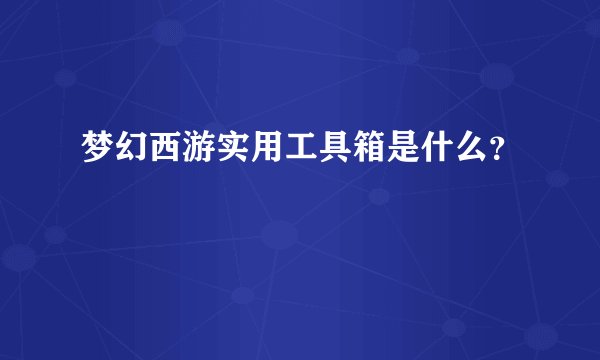 梦幻西游实用工具箱是什么？