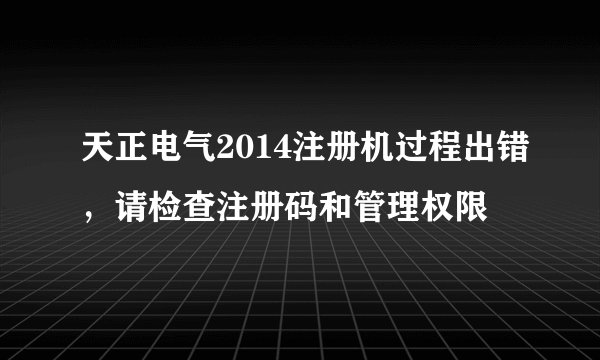 天正电气2014注册机过程出错，请检查注册码和管理权限
