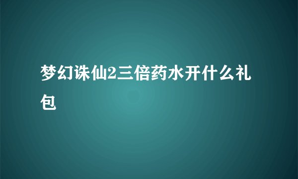 梦幻诛仙2三倍药水开什么礼包