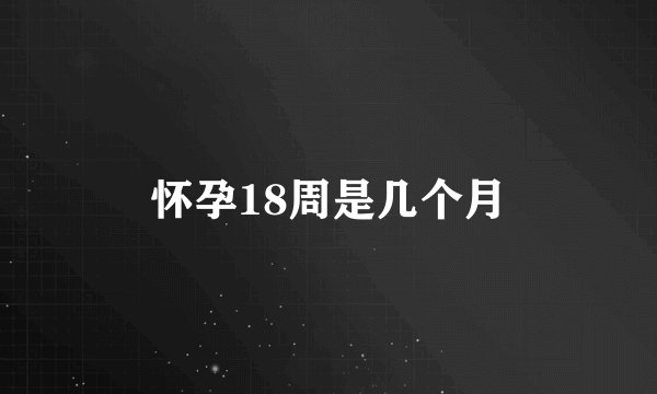 怀孕18周是几个月