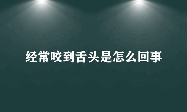 经常咬到舌头是怎么回事