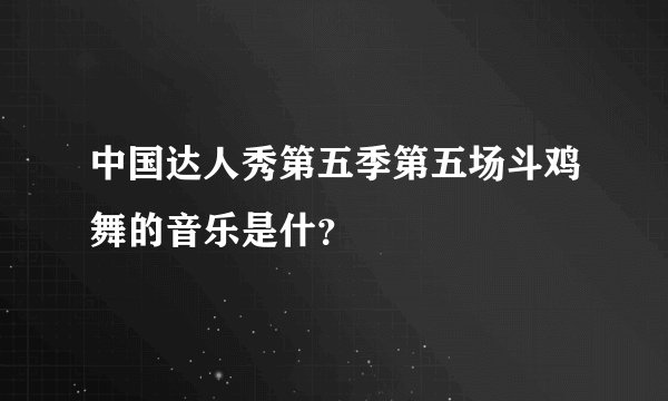 中国达人秀第五季第五场斗鸡舞的音乐是什？
