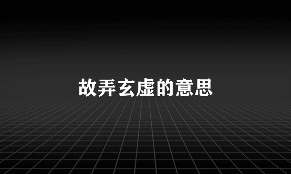 故弄玄虚的意思
