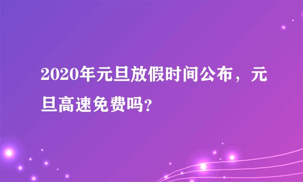 2020年元旦放假时间公布，元旦高速免费吗？