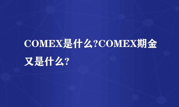 COMEX是什么?COMEX期金又是什么?