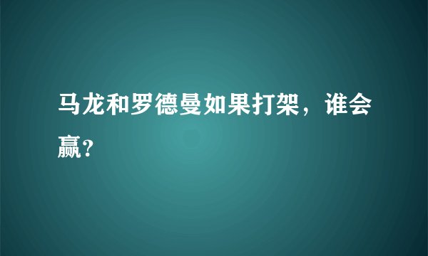 马龙和罗德曼如果打架，谁会赢？