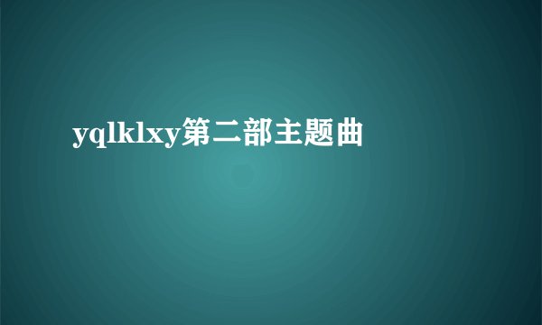 yqlklxy第二部主题曲