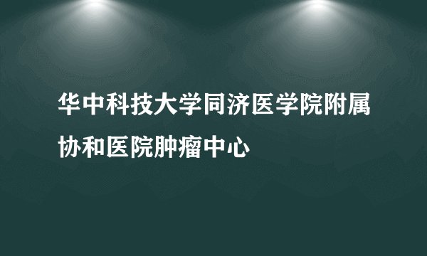 华中科技大学同济医学院附属协和医院肿瘤中心